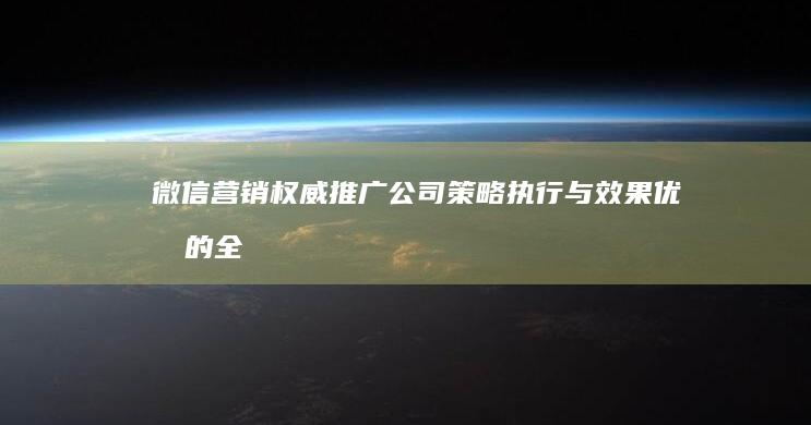 微信营销权威推广公司：策略执行与效果优化的全面解决方案